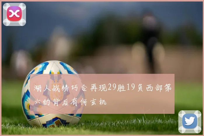 湖人战绩巧合再现29胜19负西部第六的背后有何玄机