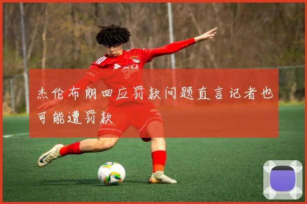 杰伦布朗回应罚款问题直言记者也可能遭罚款
