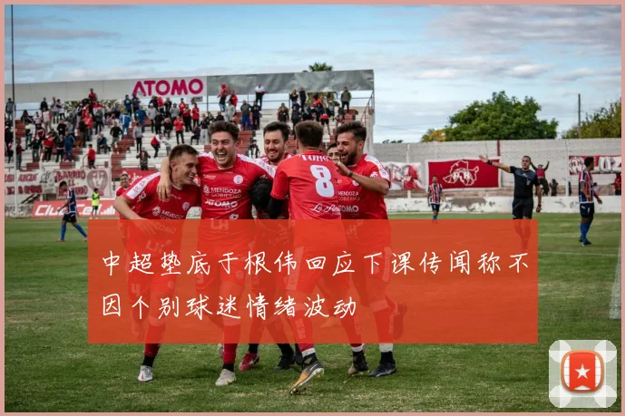 中超垫底于根伟回应下课传闻称不因个别球迷情绪波动