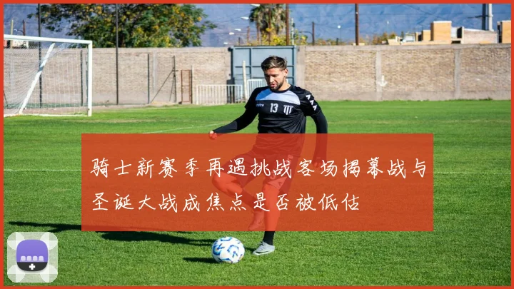 骑士新赛季再遇挑战客场揭幕战与圣诞大战成焦点是否被低估