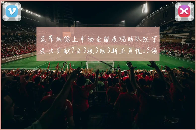 莱昂纳德上半场全能表现助队防守发力贡献7分3板3助3断正负值15领衔全队