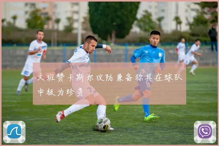 文班赞卡斯尔攻防兼备称其在球队中极为珍贵