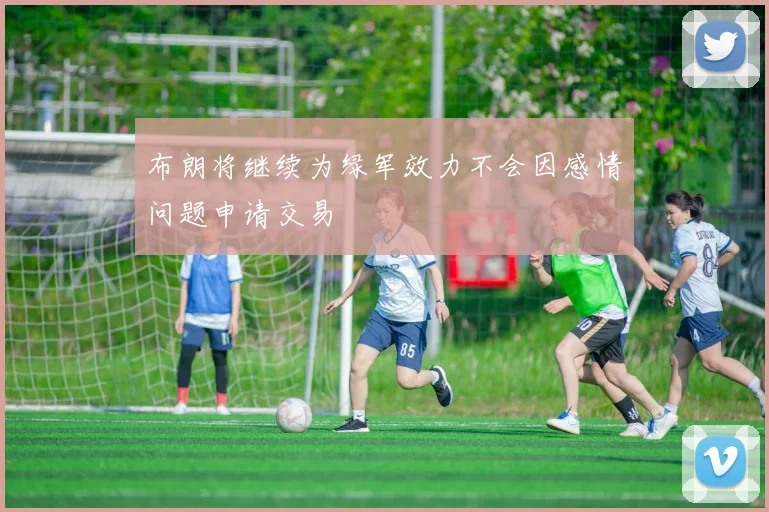 布朗将继续为绿军效力不会因感情问题申请交易