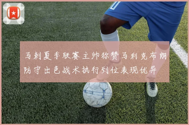 马刺夏季联赛主帅称赞马利克布朗防守出色战术执行到位表现优异