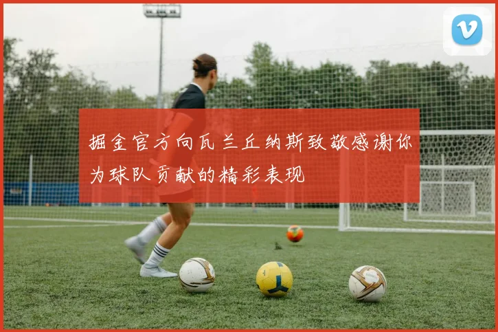 掘金官方向瓦兰丘纳斯致敬感谢你为球队贡献的精彩表现