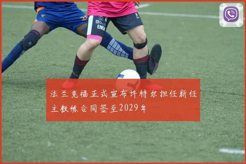 法兰克福正式宣布许特尔担任新任主教练合同签至2029年