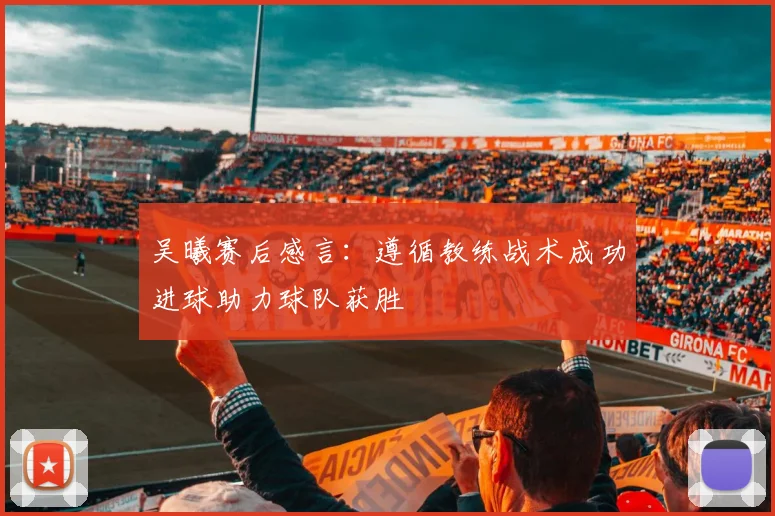 吴曦赛后感言：遵循教练战术成功进球助力球队获胜