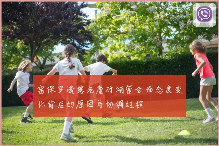 富保罗透露老詹对湖管会面态度变化背后的原因与协调过程