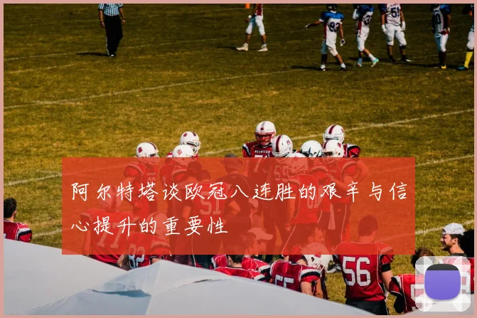 阿尔特塔谈欧冠八连胜的艰辛与信心提升的重要性
